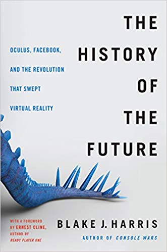 The History of the Future: Oculus, Facebook, and the Revolution That Swept Virtual Reality Hardcover – February by Blake J. Harris