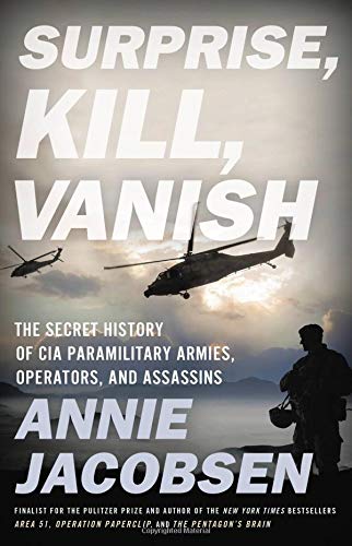 Surprise, Kill, Vanish: The Secret History of CIA Paramilitary Armies, Operators, and Assassins Hardcover – May by Annie Jacobsen