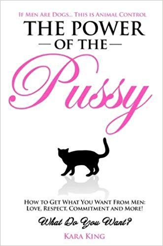 The Power of the Pussy: Get What You Want From Men: Love, Respect, Commitment and More! Paperback – June by Kara King