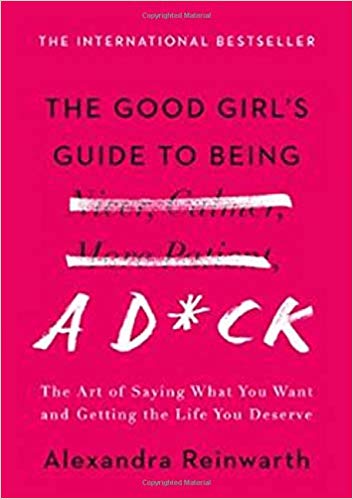 The Good Girl's Guide to Being a D*ck: The Art of Saying What You Want and Getting the Life You Deserve Hardcover – April by Alexandra Reinwarth
