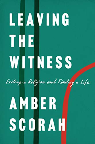 Leaving the Witness: Exiting a Religion and Finding a Life Kindle Edition by Amber Scorah