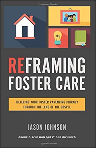Reframing Foster Care: Filtering Your Foster Parenting Journey Through the Lens of the Gospel Paperback – January by Jason Johnson