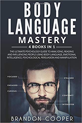Body Language Mastery: 4 Books in 1: The Ultimate Psychology Guide to Analyzing, Reading and Influencing People Using Body Language, Emotional Intelligence, Psychological Persuasion and Manipulation Paperback – April by Brandon Cooper