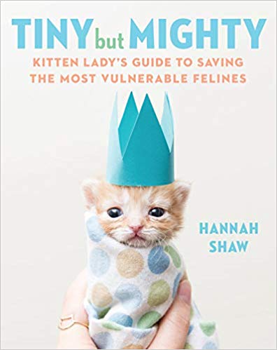 Tiny But Mighty: Kitten Lady's Guide to Saving the Most Vulnerable Felines Hardcover – August by Hannah Shaw