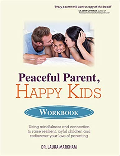 Peaceful Parent, Happy Kids Workbook: Using Mindfulness and Connection to Raise Resilient, Joyful Children and Rediscover Your Love of Parenting Paperback – February by Laura Markham