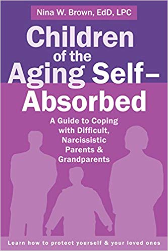 Children of the Aging Self-Absorbed: A Guide to Coping with Difficult, Narcissistic Parents and Grandparents Paperback – September by Nina W Brown EdD LPC