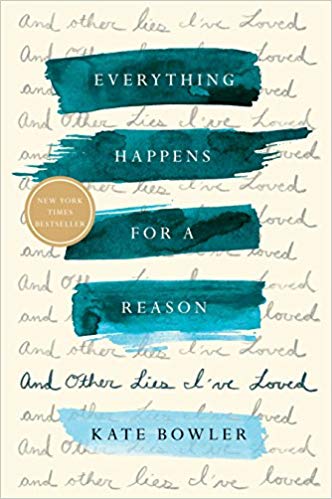 Everything Happens for a Reason: And Other Lies I've Loved Hardcover – February  by Kate Bowler