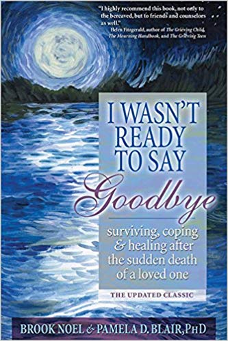 I Wasn't Ready to Say Goodbye: Surviving, Coping and Healing After the Sudden Death of a Loved One Paperback – May by Brook Noel