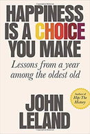 Happiness Is a Choice You Make: Lessons from a Year Among the Oldest Old Hardcover – January by John Leland