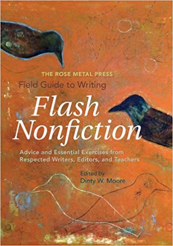 The Rose Metal Press Field Guide to Writing Flash Nonfiction: Advice and Essential Exercises from Respected Writers, Editors, and Teachers Paperback – September by Dinty W. Moore