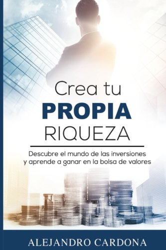 Crea tu Propia Riqueza: Descubre el mundo de las inversiones y aprende a invertir en la bolsa de valores (Spanish Edition) (Spanish) Paperback – August by Alejandro Cardona