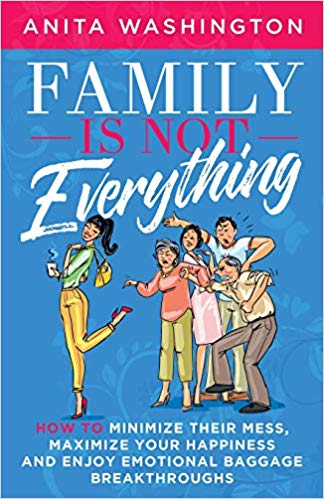 Family Is Not Everything: How To Minimize Their Mess, Maximize Your Happiness and Enjoy Emotional Baggage Breakthroughs Paperback – August by Anita Washington