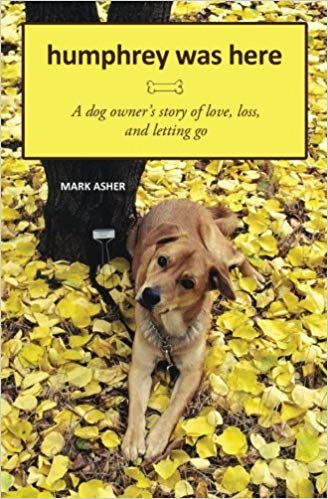 Humphrey Was Here: A Dog Owner's Story of Love, Loss, and Letting Go Paperback – November by Mark J. Asher
