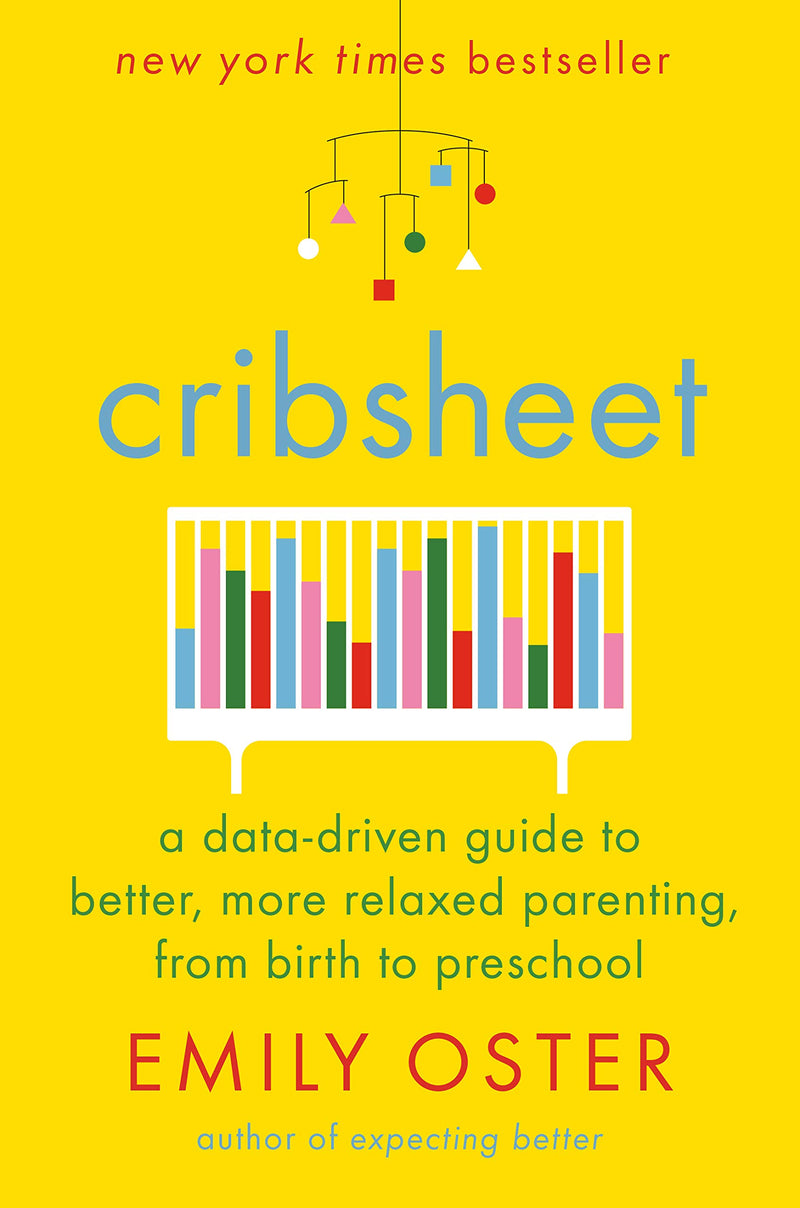 Cribsheet: A Data-Driven Guide to Better, More Relaxed Parenting, from Birth to Preschool Hardcover – April by Emily Oster