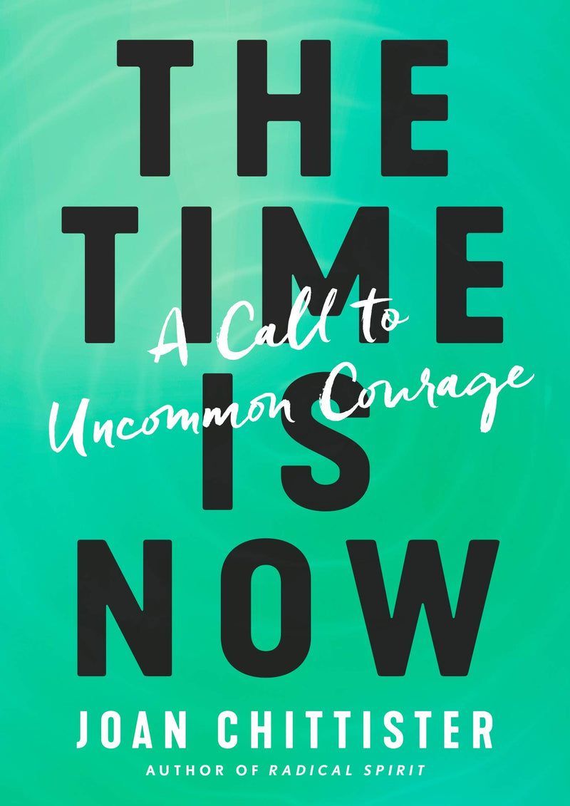 The Time Is Now: A Call to Uncommon Courage Hardcover – March by Joan Chittister