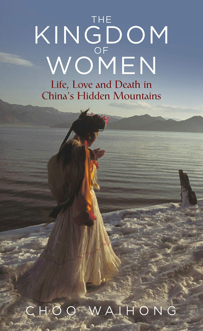 The Kingdom of Women: Life, Love and Death in China's Hidden Mountains Hardcover – May by Choo WaiHong