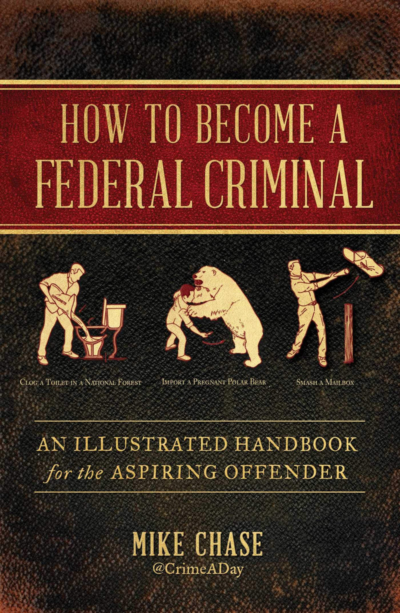 How to Become a Federal Criminal: An Illustrated Handbook for the Aspiring Offender Hardcover – June by Mike Chase
