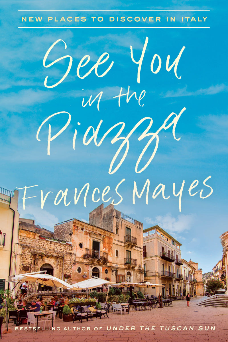 See You in the Piazza: New Places to Discover in Italy Hardcover – March by Frances Mayes