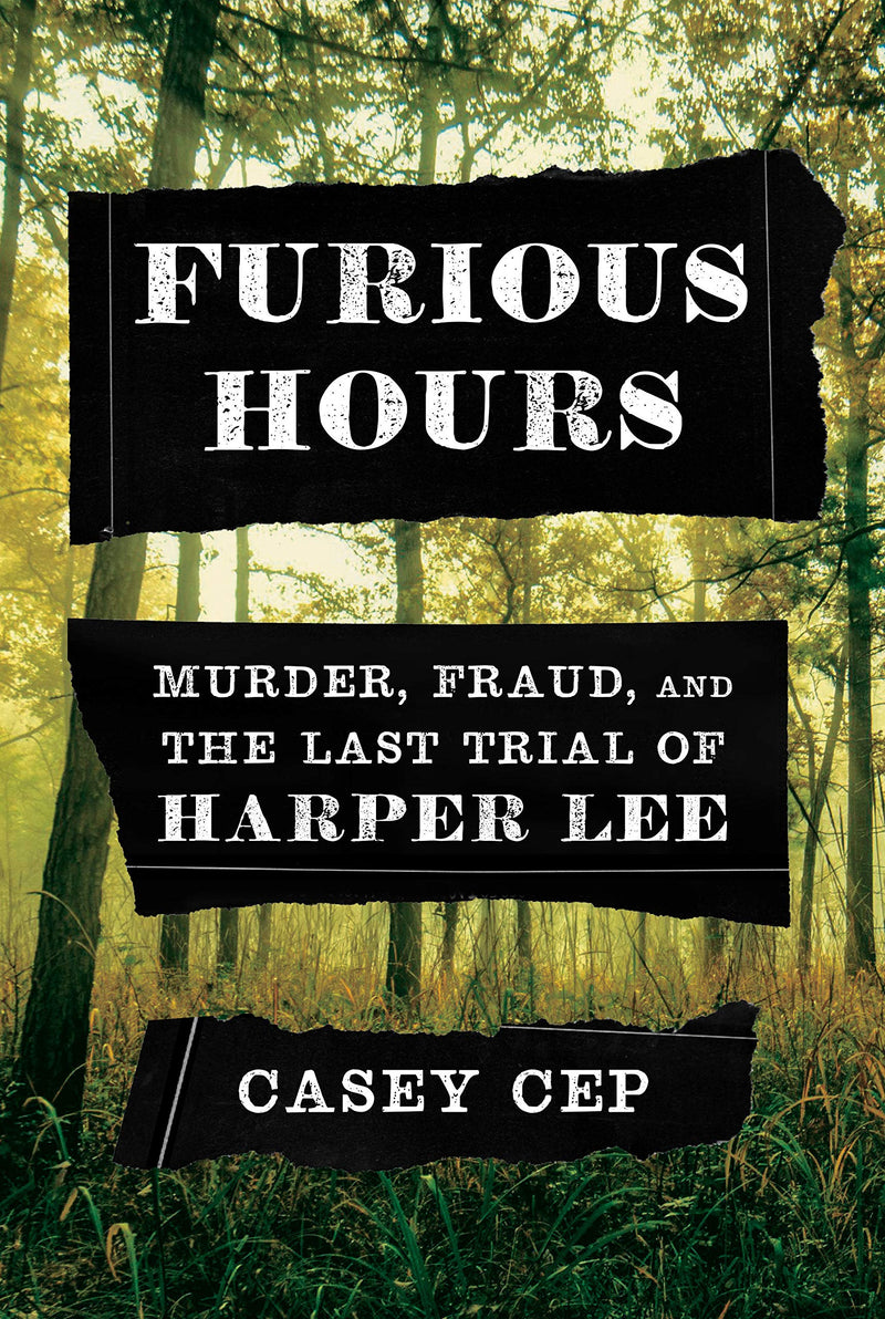 Furious Hours: Murder, Fraud, and the Last Trial of Harper Lee Hardcover – Deckle Edge, May by Casey Cep