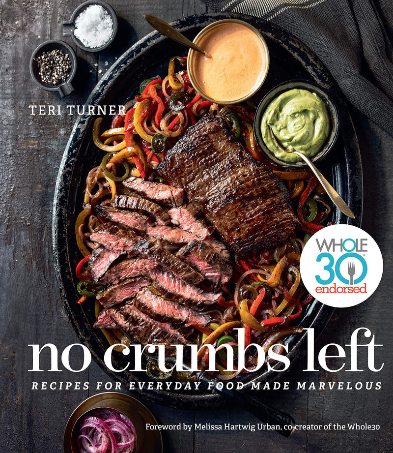 No Crumbs Left: Whole30 Endorsed, Recipes for Everyday Food Made Marvelous Hardcover – May by Teri Turner