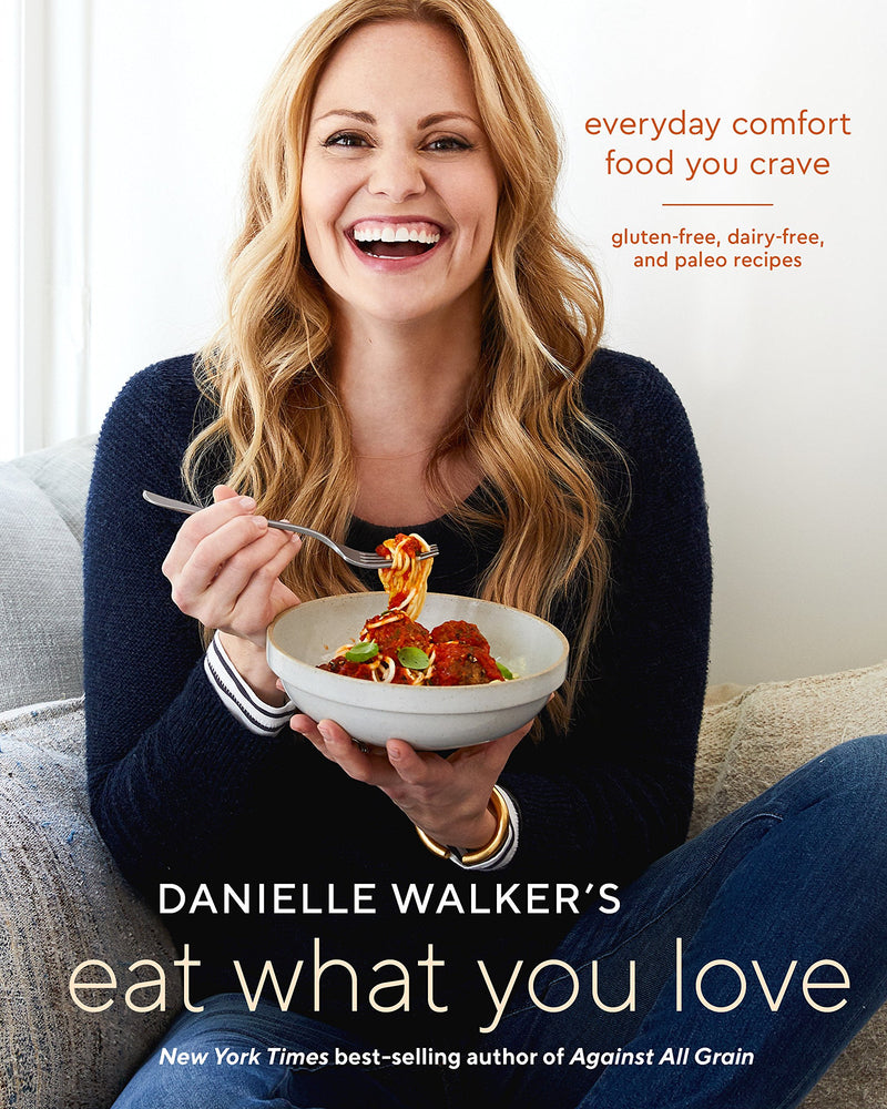 Danielle Walker's Eat What You Love: Everyday Comfort Food You Crave; Gluten-Free, Dairy-Free, and Paleo Recipes Hardcover – December by Danielle Walker